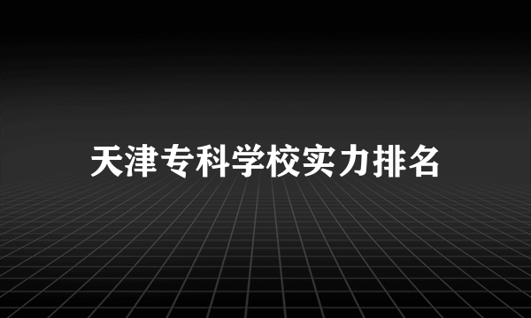 天津专科学校实力排名