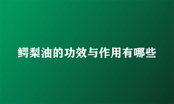 鳄梨油的功效与作用有哪些
