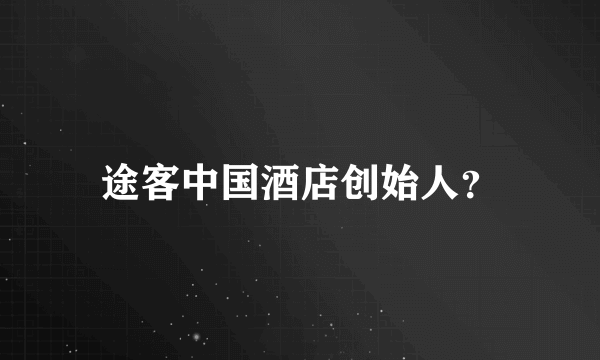 途客中国酒店创始人？