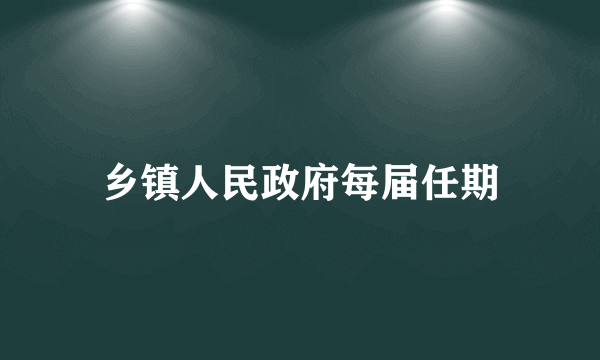 乡镇人民政府每届任期