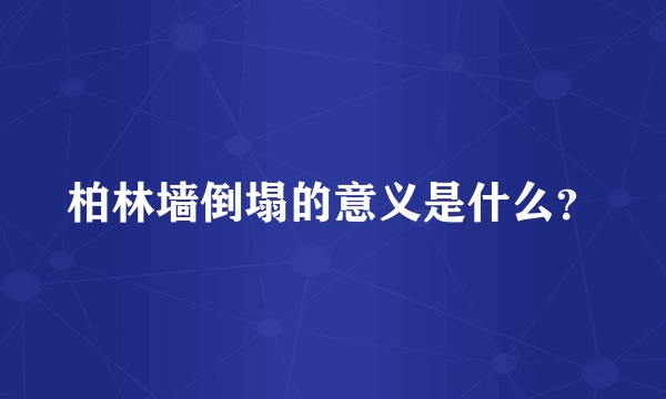 柏林墙倒塌的意义是什么？