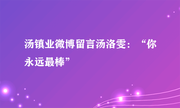 汤镇业微博留言汤洛雯：“你永远最棒”