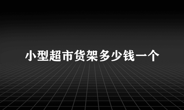 小型超市货架多少钱一个