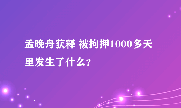 孟晚舟获释 被拘押1000多天里发生了什么？