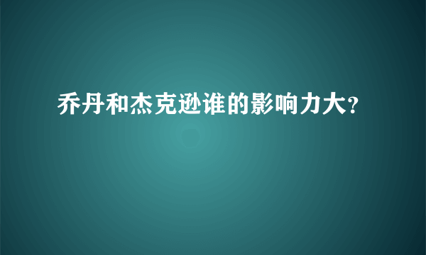 乔丹和杰克逊谁的影响力大？