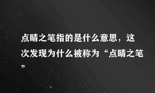 点睛之笔指的是什么意思，这次发现为什么被称为“点睛之笔”