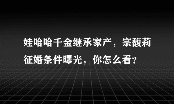 娃哈哈千金继承家产，宗馥莉征婚条件曝光，你怎么看？