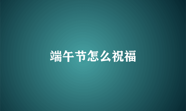 端午节怎么祝福