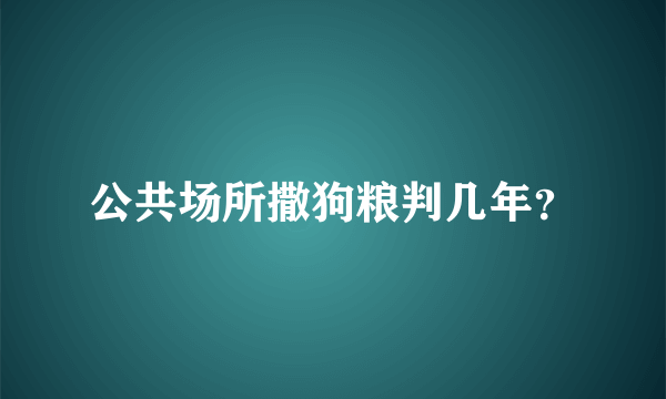 公共场所撒狗粮判几年？