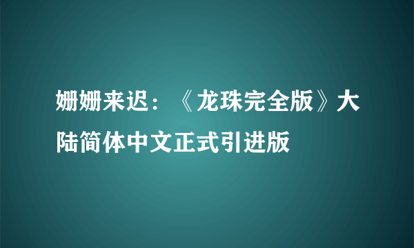姗姗来迟：《龙珠完全版》大陆简体中文正式引进版