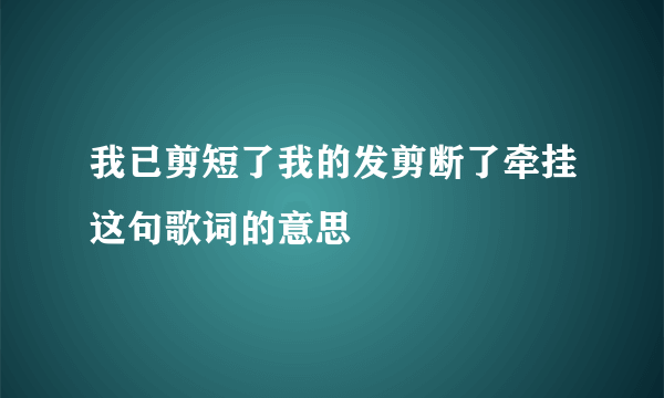 我已剪短了我的发剪断了牵挂这句歌词的意思