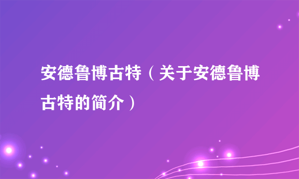 安德鲁博古特（关于安德鲁博古特的简介）