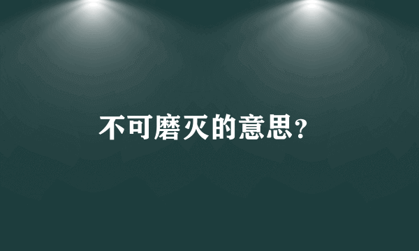 不可磨灭的意思？