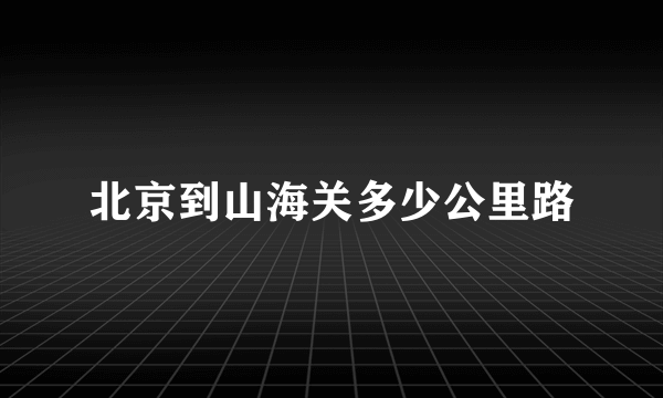 北京到山海关多少公里路