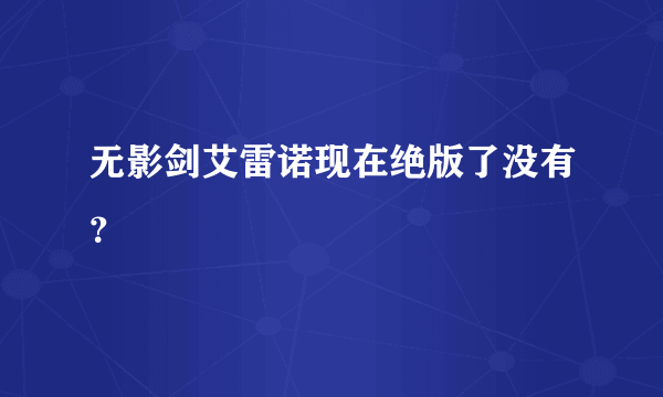 无影剑艾雷诺现在绝版了没有？