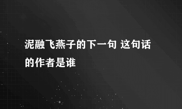 泥融飞燕子的下一句 这句话的作者是谁