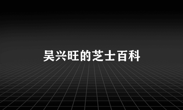 吴兴旺的芝士百科