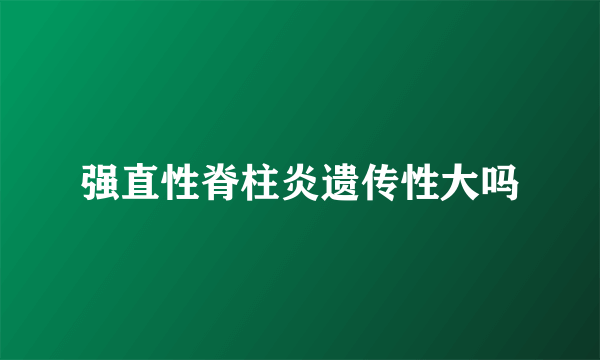 强直性脊柱炎遗传性大吗