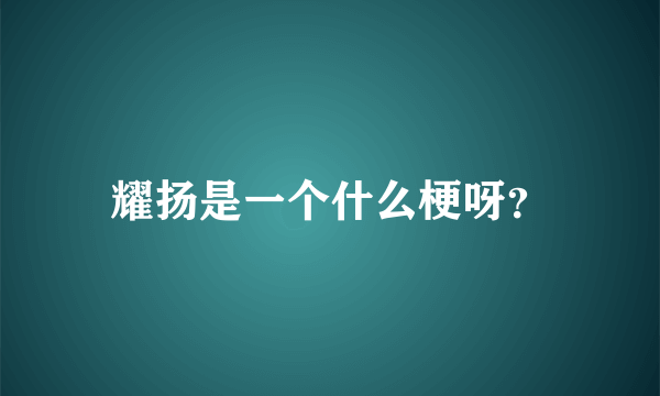 耀扬是一个什么梗呀？