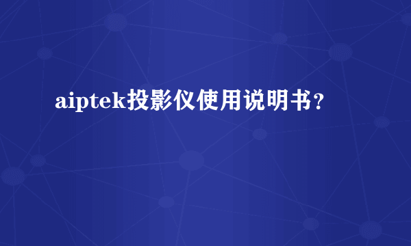 aiptek投影仪使用说明书？