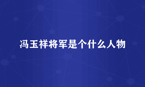 冯玉祥将军是个什么人物