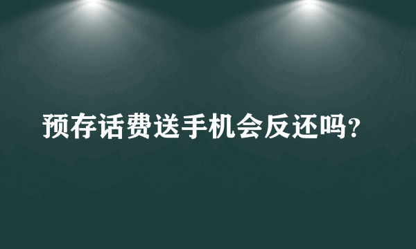 预存话费送手机会反还吗？