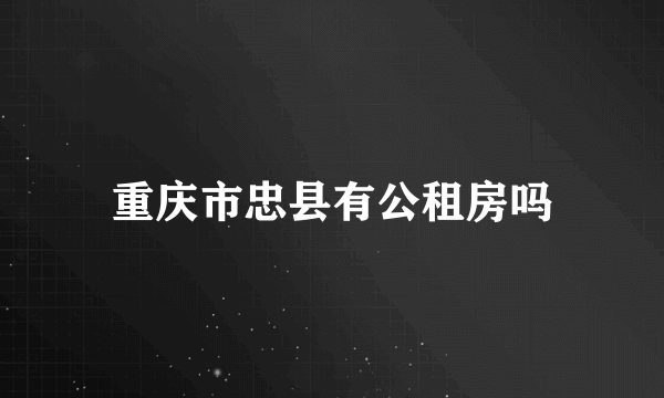 重庆市忠县有公租房吗