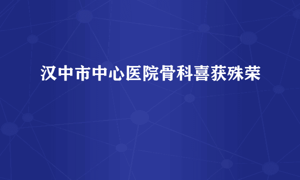 汉中市中心医院骨科喜获殊荣