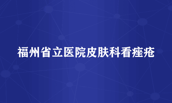 福州省立医院皮肤科看痤疮