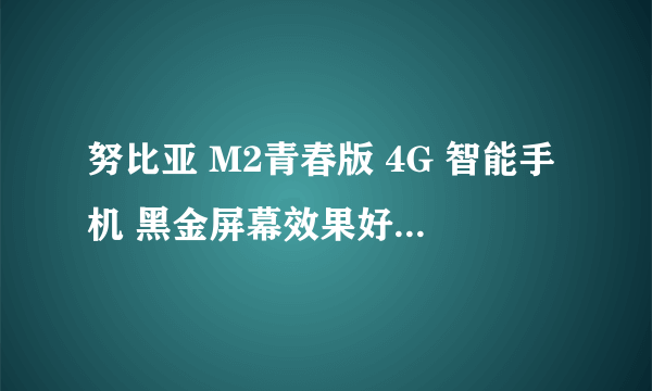 努比亚 M2青春版 4G 智能手机 黑金屏幕效果好 京东1499元火热销售中