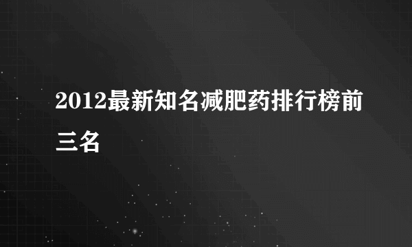 2012最新知名减肥药排行榜前三名