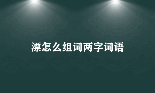 漂怎么组词两字词语