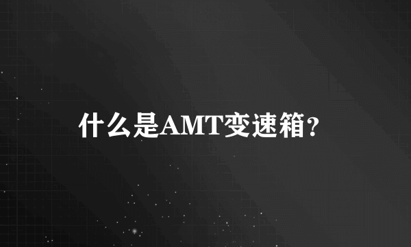 什么是AMT变速箱？