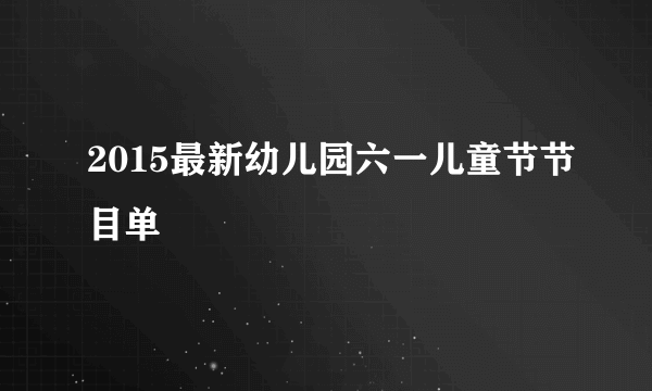 2015最新幼儿园六一儿童节节目单