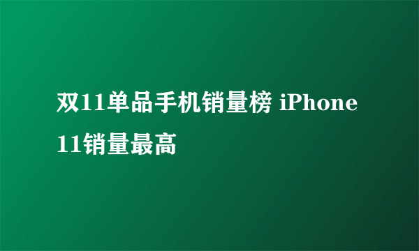 双11单品手机销量榜 iPhone11销量最高