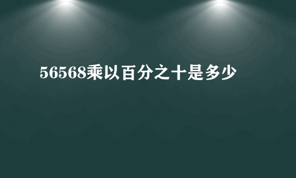 56568乘以百分之十是多少