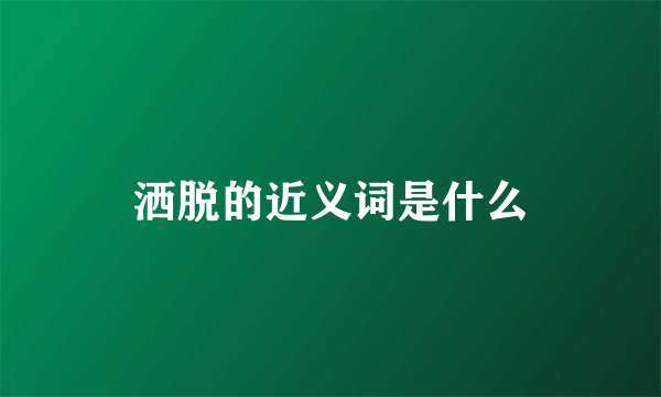 洒脱的近义词是什么