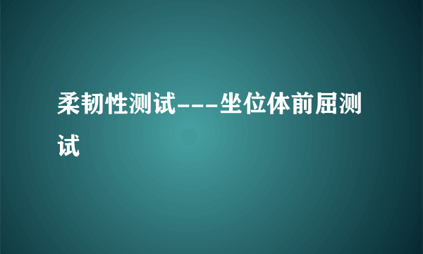 柔韧性测试---坐位体前屈测试
