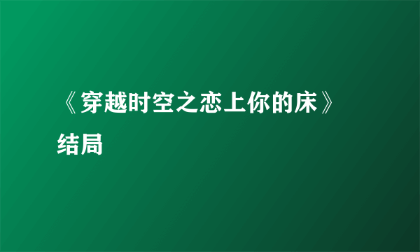 《穿越时空之恋上你的床》　结局