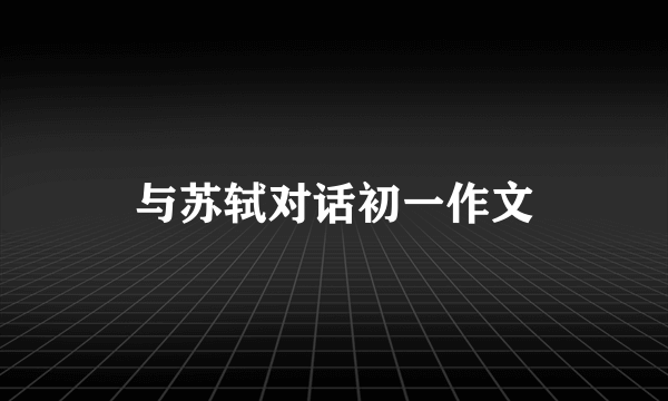 与苏轼对话初一作文