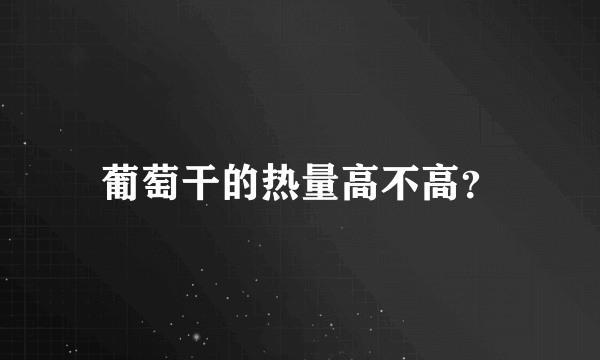葡萄干的热量高不高？