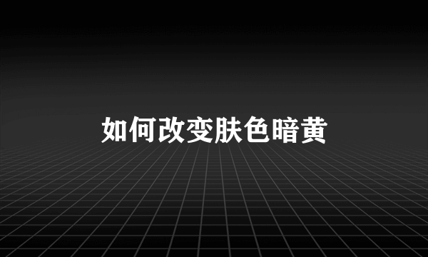 如何改变肤色暗黄