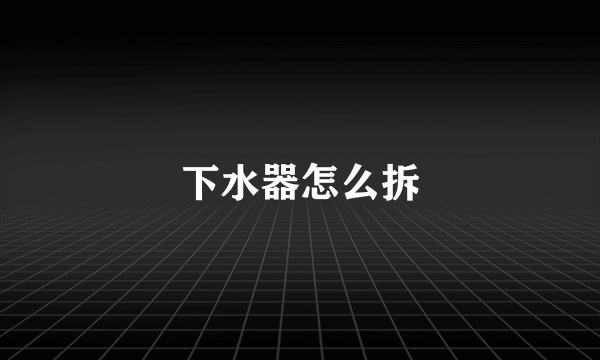 下水器怎么拆