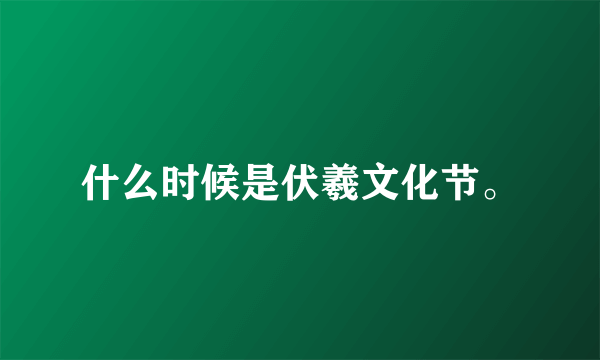 什么时候是伏羲文化节。