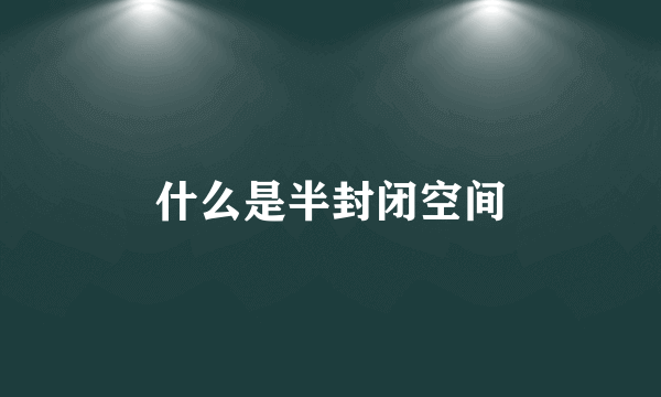 什么是半封闭空间