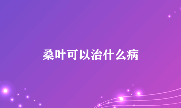 桑叶可以治什么病