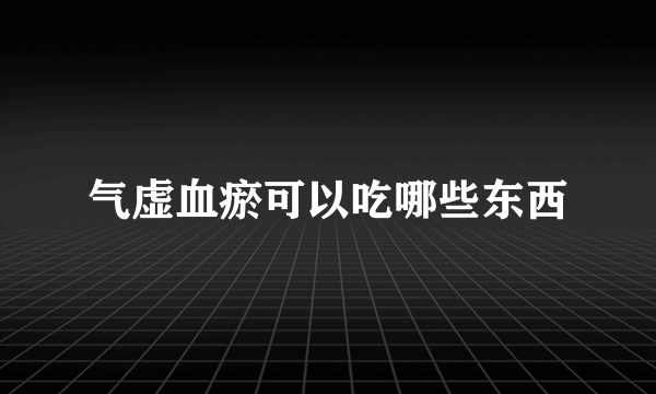 气虚血瘀可以吃哪些东西