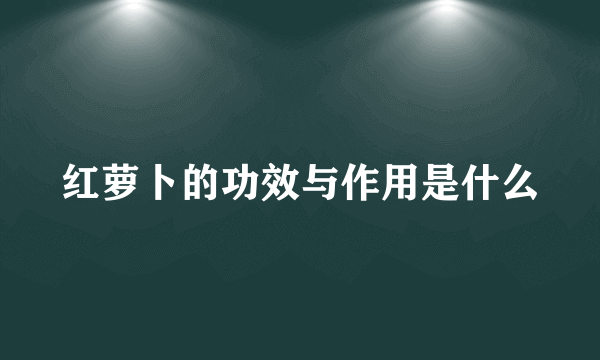 红萝卜的功效与作用是什么