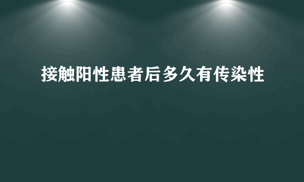 接触阳性患者后多久有传染性