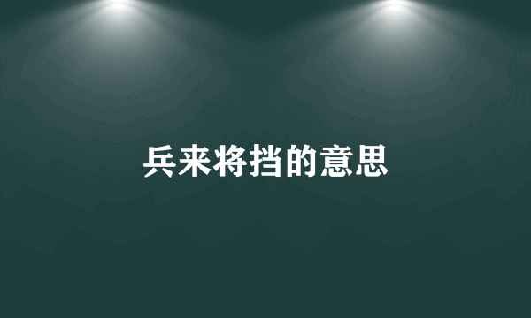 兵来将挡的意思